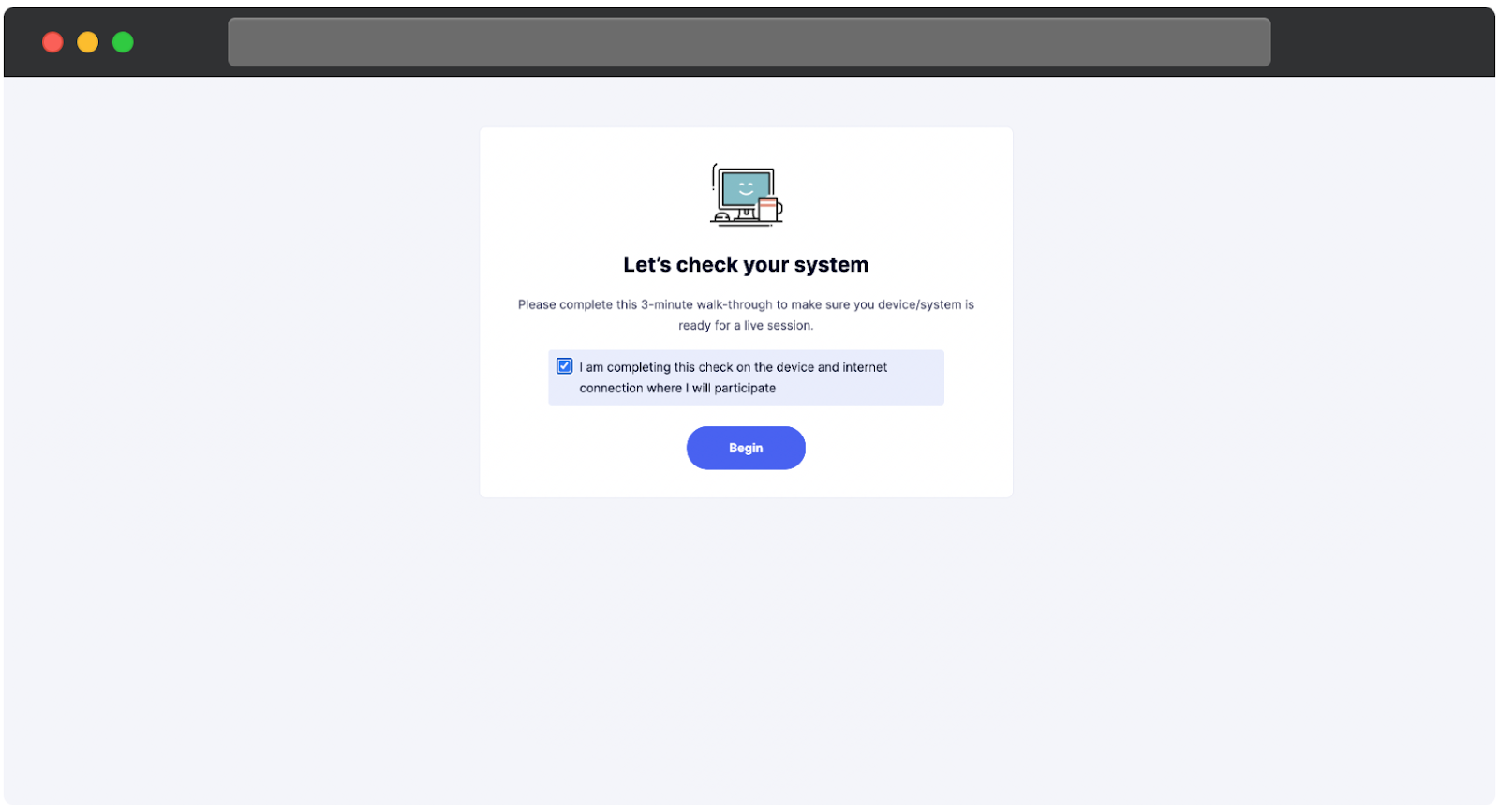 Eine Seite für den Systemcheck. Die Seite weist den Benutzer an, einen 3-minütigen Durchlauf abzuschließen, um sicherzustellen, dass sein Gerät und die Internetverbindung für eine Live-Sitzung bereit sind. Ein Kontrollkästchen bestätigt, dass der Benutzer den Check auf dem Gerät und der Internetverbindung durchführt, die er zur Teilnahme verwenden wird. Unten ermöglicht ein blauer Begin-Button dem Benutzer, den Systemcheck zu starten. Eine Illustration eines lächelnden Computers und einer Tasse erscheint über dem Text.